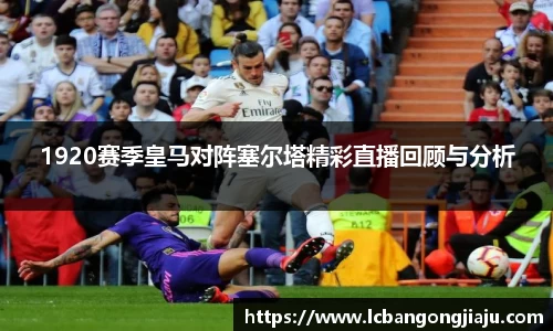 1920赛季皇马对阵塞尔塔精彩直播回顾与分析