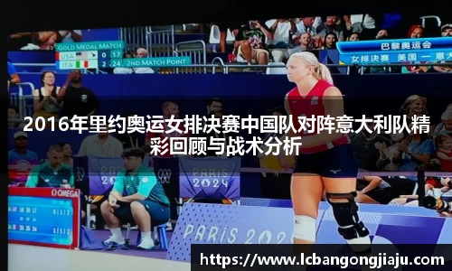 2016年里约奥运女排决赛中国队对阵意大利队精彩回顾与战术分析