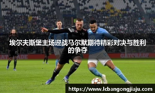 埃尔夫斯堡主场迎战马尔默期待精彩对决与胜利的争夺