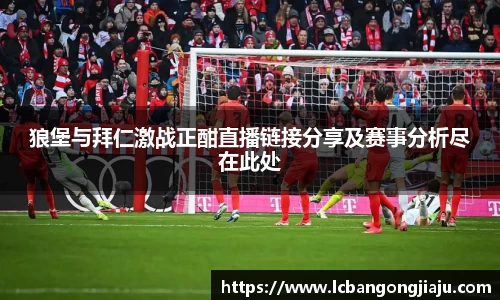 狼堡与拜仁激战正酣直播链接分享及赛事分析尽在此处