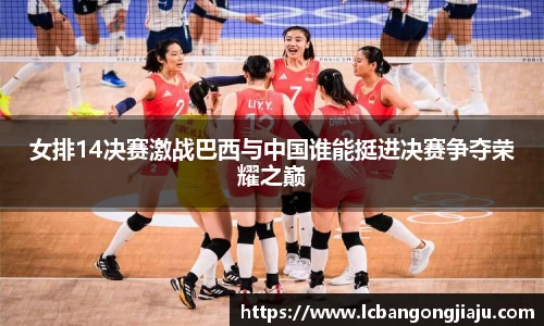 女排14决赛激战巴西与中国谁能挺进决赛争夺荣耀之巅